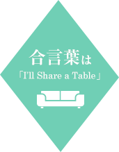 合言葉は「I'll Share a Table」